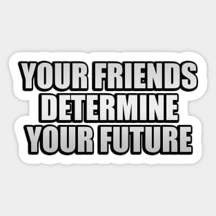 Your friends determine your future Sticker